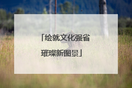 绘就文化强省璀璨新图景