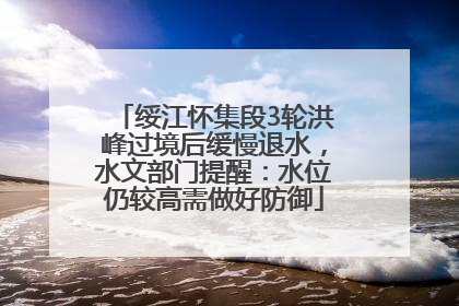 绥江怀集段3轮洪峰过境后缓慢退水，水文部门提醒：水位仍较高需做好防御