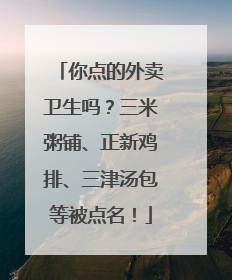 你点的外卖卫生吗？三米粥铺、正新鸡排、三津汤包等被点名！