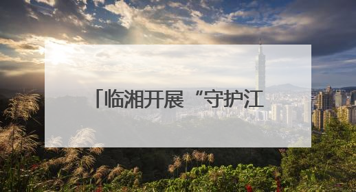临湘开展“守护江豚的微笑·清江清湖”志愿服务活动