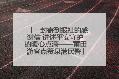 一封寄到报社的感谢信 讲述平安守护的暖心点滴——莆田游客点赞泉港民警