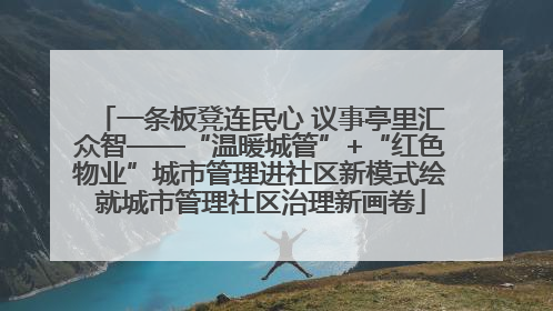 一条板凳连民心 议事亭里汇众智——“温暖城管”+“红色物业”城市管理进社区新模式绘就城市管理社区治理新画卷