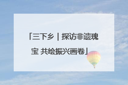 三下乡｜探访非遗瑰宝 共绘振兴画卷