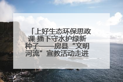 上好生态环保思政课 播下守水护绿新种子——房县“文明河流”宣教活动走进八一希望小学