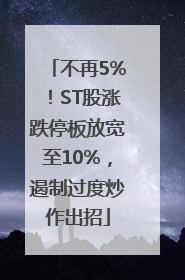 不再5%！ST股涨跌停板放宽至10%，遏制过度炒作出招
