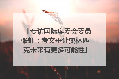 专访国际奥委会委员张虹：考文垂让奥林匹克未来有更多可能性