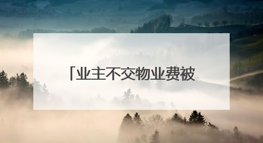 业主不交物业费被限制用电梯，物业公司称“物业费含电梯能耗费” 住建局曾责令整改