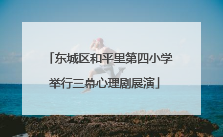 东城区和平里第四小学举行三幕心理剧展演