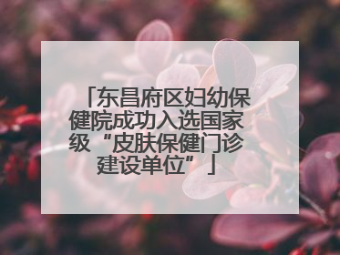 东昌府区妇幼保健院成功入选国家级“皮肤保健门诊建设单位”