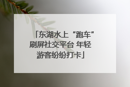 东湖水上“跑车”刷屏社交平台 年轻游客纷纷打卡
