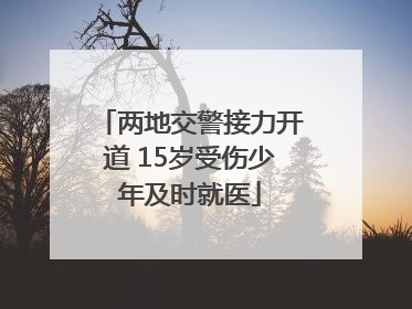 两地交警接力开道 15岁受伤少年及时就医