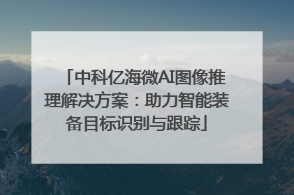 中科亿海微AI图像推理解决方案：助力智能装备目标识别与跟踪