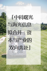 中科曙光与海光信息拟合并：资本与产业的双向奔赴