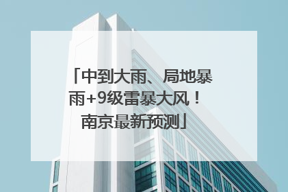 中到大雨、局地暴雨+9级雷暴大风！南京最新预测