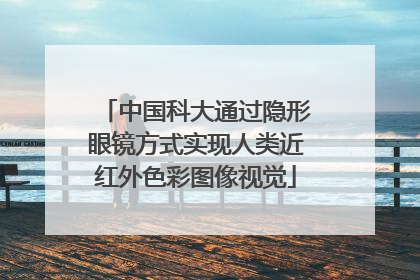中国科大通过隐形眼镜方式实现人类近红外色彩图像视觉