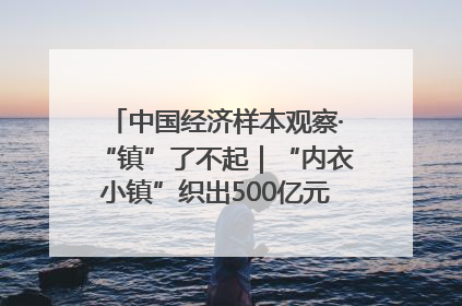 中国经济样本观察·“镇”了不起｜“内衣小镇”织出500亿元“里子产业”