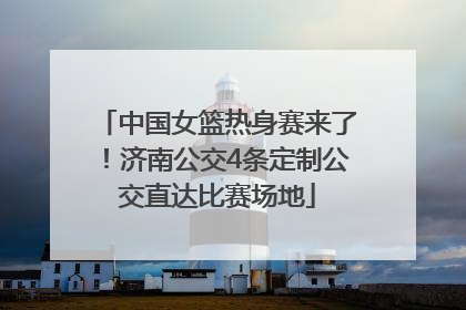 中国女篮热身赛来了！济南公交4条定制公交直达比赛场地