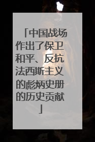 中国战场作出了保卫和平、反抗法西斯主义的彪炳史册的历史贡献