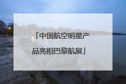 中国航空明星产品亮相巴黎航展