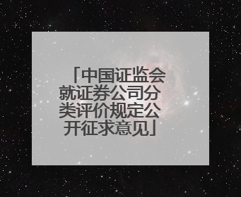 中国证监会就证券公司分类评价规定公开征求意见