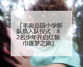 丰奥嘉园小学新队员入队仪式：82名少年开启红领巾逐梦之旅