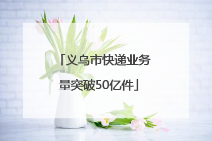 义乌市快递业务量突破50亿件