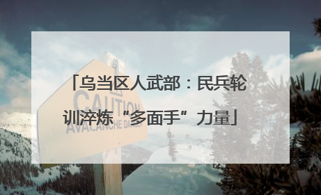 乌当区人武部：民兵轮训淬炼“多面手”力量