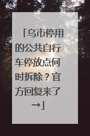 乌市停用的公共自行车停放点何时拆除？官方回复来了→