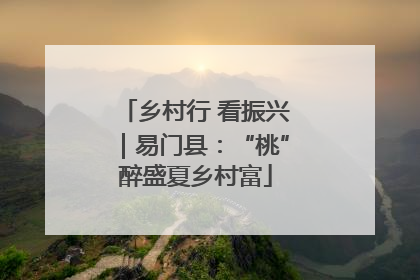 乡村行 看振兴｜易门县：“桃”醉盛夏乡村富