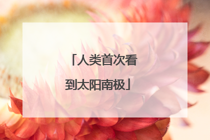 人类首次看到太阳南极