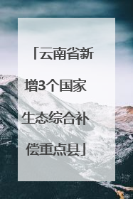 云南省新增3个国家生态综合补偿重点县