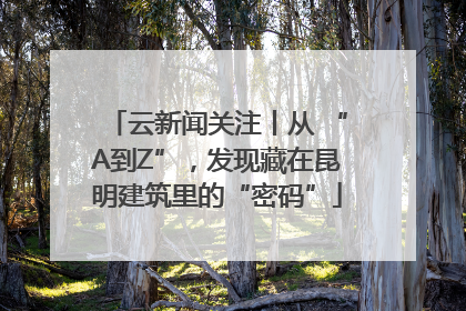 云新闻关注丨从 “A到Z”，发现藏在昆明建筑里的“密码”