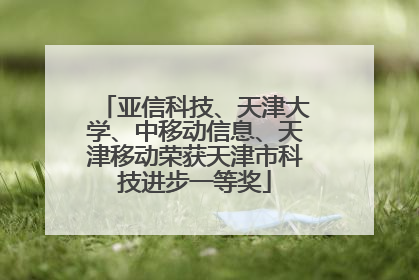 亚信科技、天津大学、中移动信息、天津移动荣获天津市科技进步一等奖