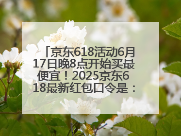 京东618活动6月17日晚8点开始买最便宜！2025京东618最新红包口令是：红包到手798