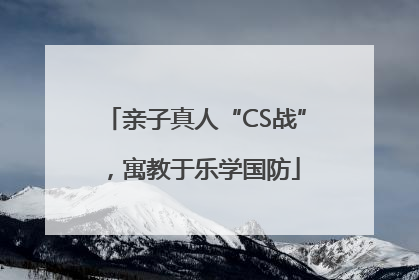 亲子真人“CS战”，寓教于乐学国防