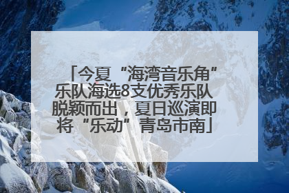 今夏“海湾音乐角”乐队海选8支优秀乐队脱颖而出，夏日巡演即将“乐动”青岛市南