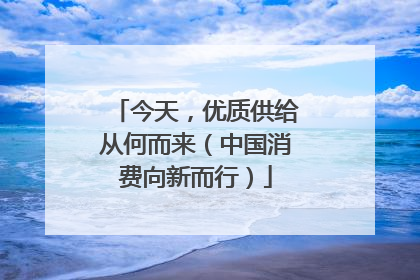 今天，优质供给从何而来（中国消费向新而行）