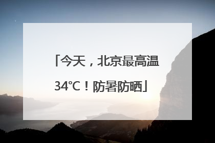 今天，北京最高温34℃！防暑防晒