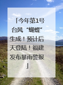 今年第1号台风“蝴蝶”生成！预计后天登陆！福建发布暴雨警报