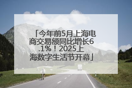 今年前5月上海电商交易额同比增长6.1%！2025上海数字生活节开幕