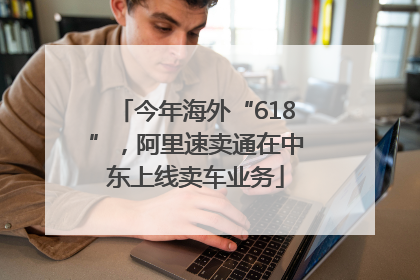 今年海外“618”，阿里速卖通在中东上线卖车业务
