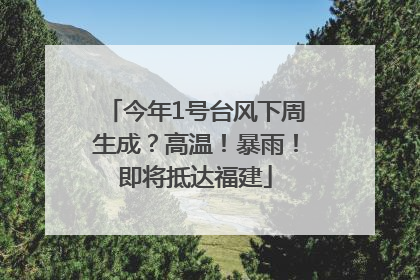 今年1号台风下周生成？高温！暴雨！即将抵达福建