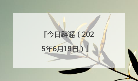 今日辟谣（2025年6月19日）