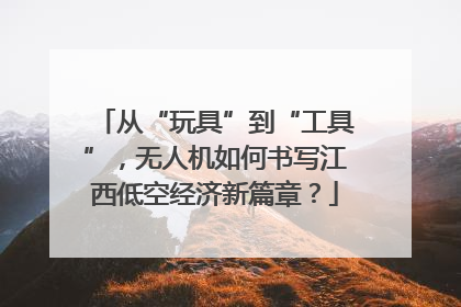 从“玩具”到“工具”，无人机如何书写江西低空经济新篇章？