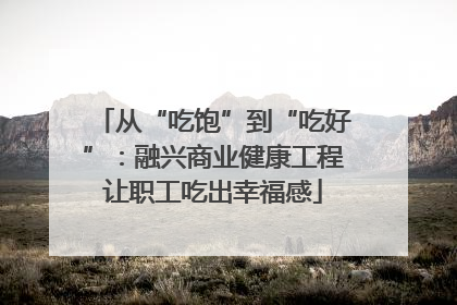 从“吃饱”到“吃好”：融兴商业健康工程让职工吃出幸福感