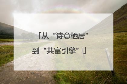 从“诗意栖居”到“共富引擎”