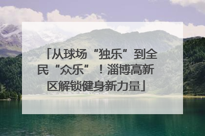 从球场“独乐”到全民“众乐”！淄博高新区解锁健身新力量