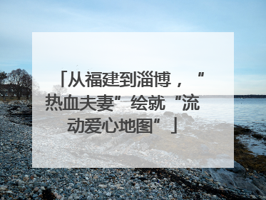 从福建到淄博，“热血夫妻”绘就“流动爱心地图”