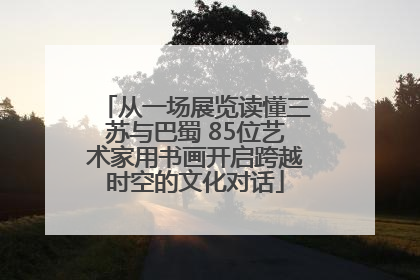 从一场展览读懂三苏与巴蜀 85位艺术家用书画开启跨越时空的文化对话