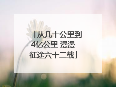 从几十公里到4亿公里 漫漫征途六十三载